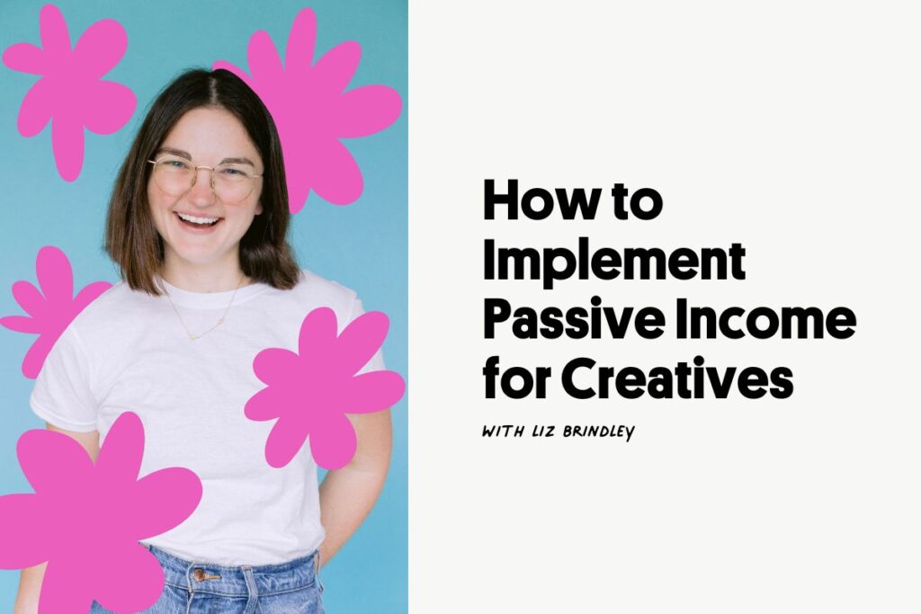 Image of a woman smiling with pink illustrative flowers on the left with text on the right that reads "How to implement passive income for creatives with Liz Brindley". 
